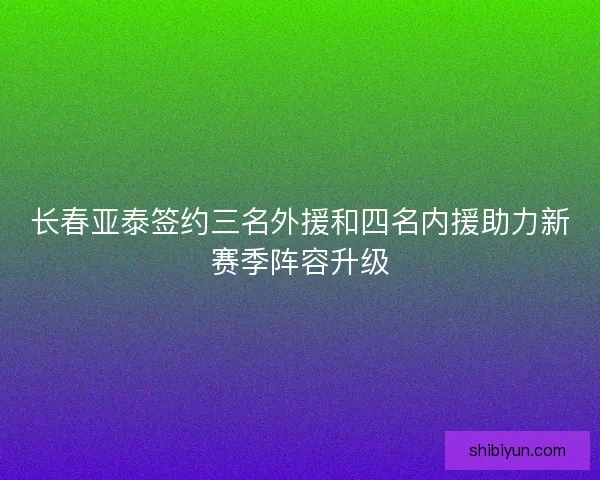 长春亚泰签约三名外援和四名内援助力新赛季阵容升级