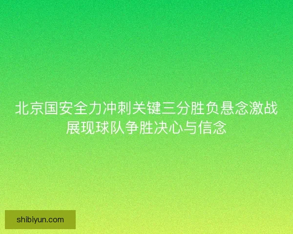 北京国安全力冲刺关键三分胜负悬念激战展现球队争胜决心与信念